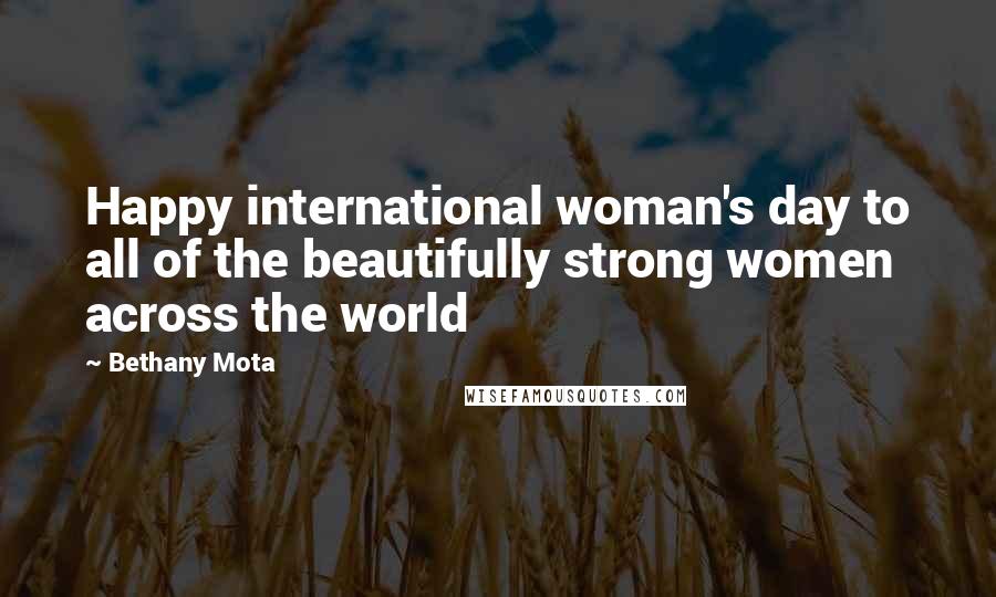 Bethany Mota Quotes: Happy international woman's day to all of the beautifully strong women across the world