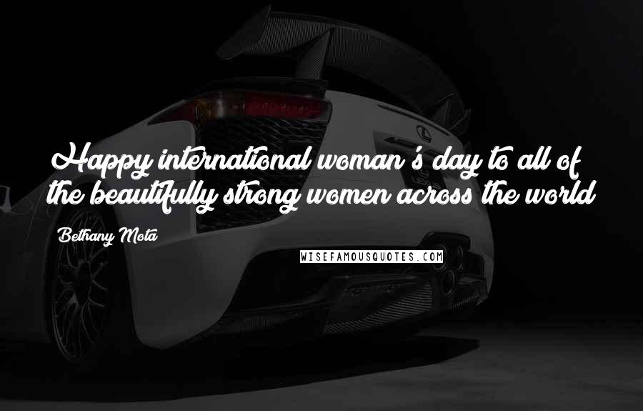 Bethany Mota Quotes: Happy international woman's day to all of the beautifully strong women across the world