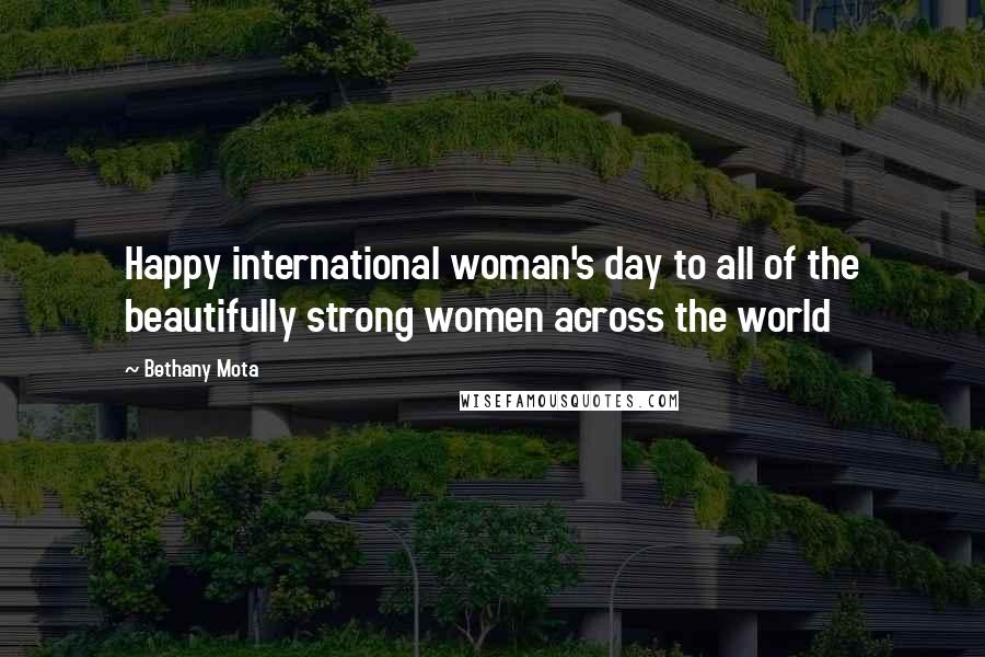 Bethany Mota Quotes: Happy international woman's day to all of the beautifully strong women across the world