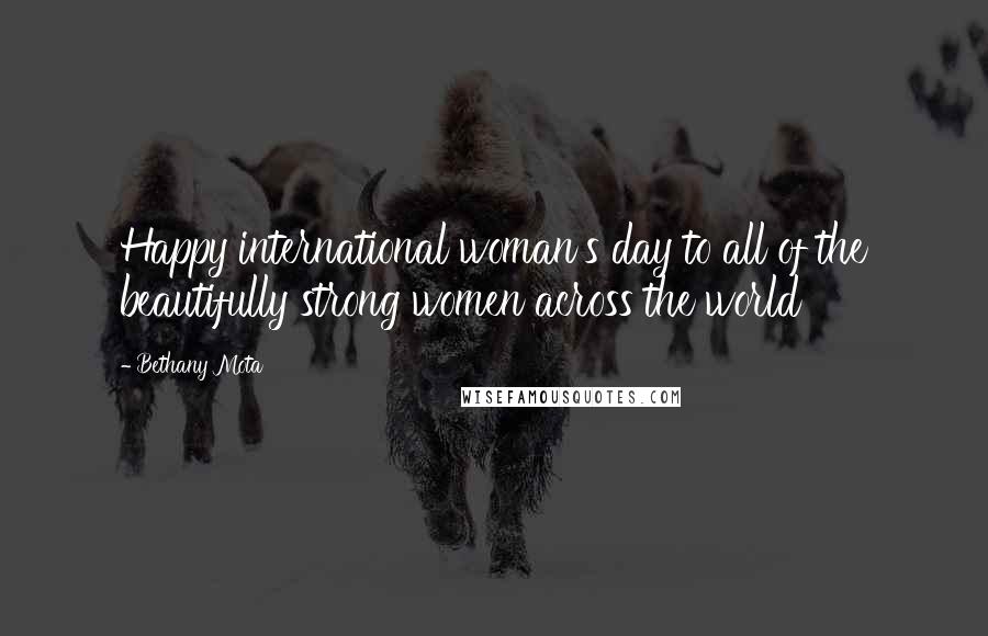 Bethany Mota Quotes: Happy international woman's day to all of the beautifully strong women across the world