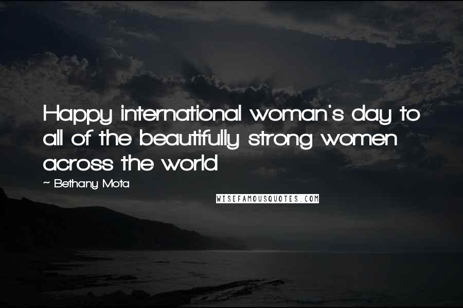 Bethany Mota Quotes: Happy international woman's day to all of the beautifully strong women across the world