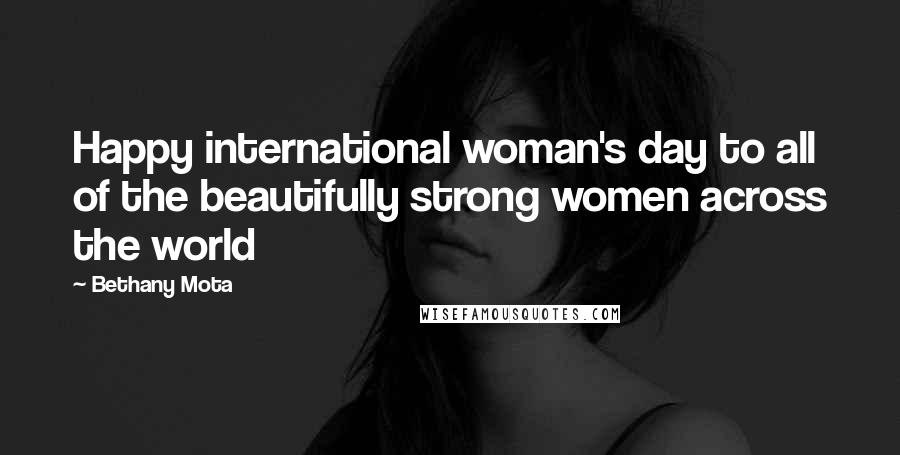 Bethany Mota Quotes: Happy international woman's day to all of the beautifully strong women across the world