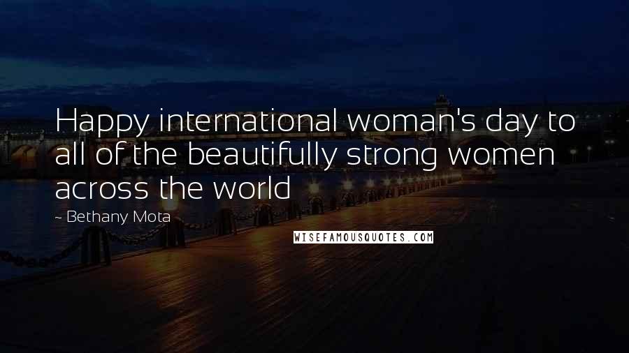 Bethany Mota Quotes: Happy international woman's day to all of the beautifully strong women across the world