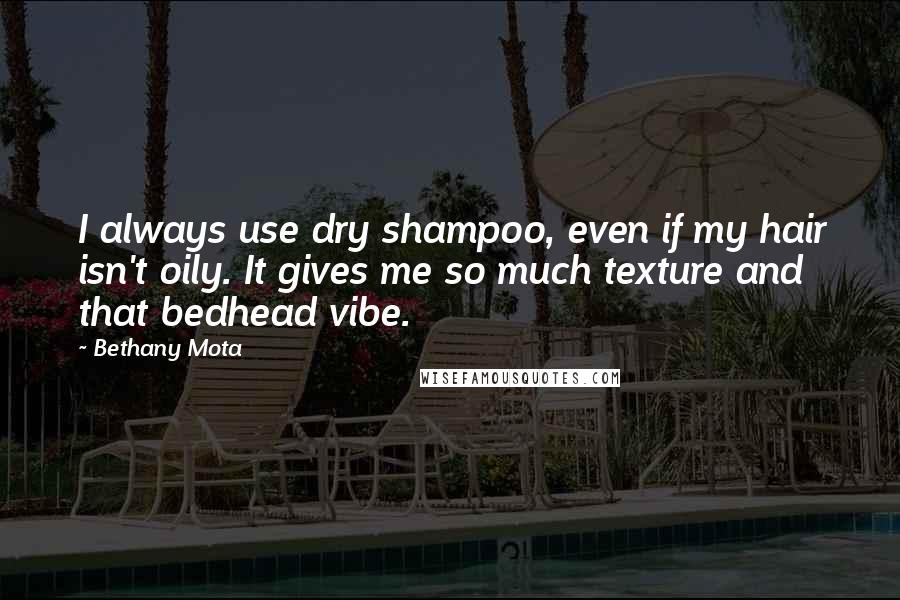 Bethany Mota Quotes: I always use dry shampoo, even if my hair isn't oily. It gives me so much texture and that bedhead vibe.