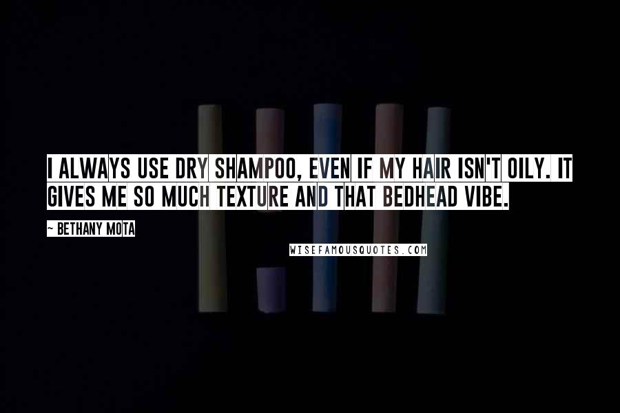 Bethany Mota Quotes: I always use dry shampoo, even if my hair isn't oily. It gives me so much texture and that bedhead vibe.