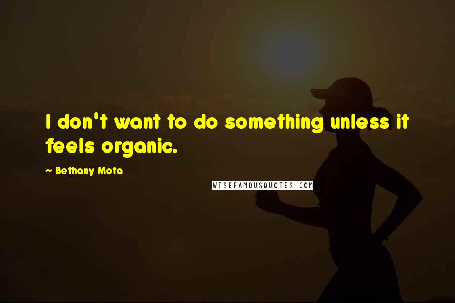 Bethany Mota Quotes: I don't want to do something unless it feels organic.