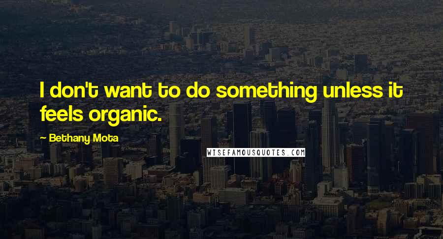 Bethany Mota Quotes: I don't want to do something unless it feels organic.