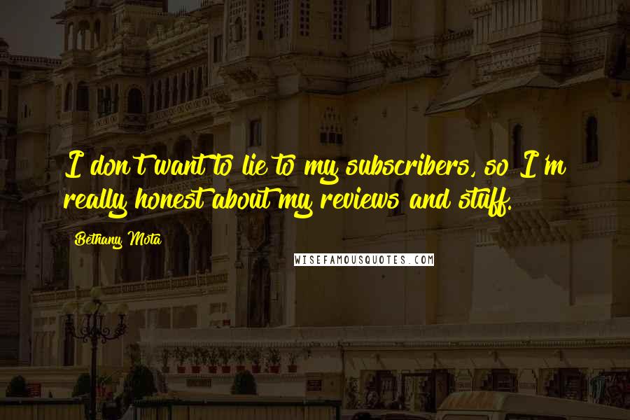 Bethany Mota Quotes: I don't want to lie to my subscribers, so I'm really honest about my reviews and stuff.