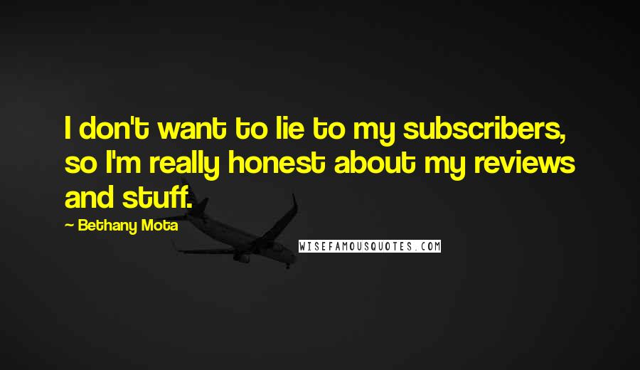 Bethany Mota Quotes: I don't want to lie to my subscribers, so I'm really honest about my reviews and stuff.