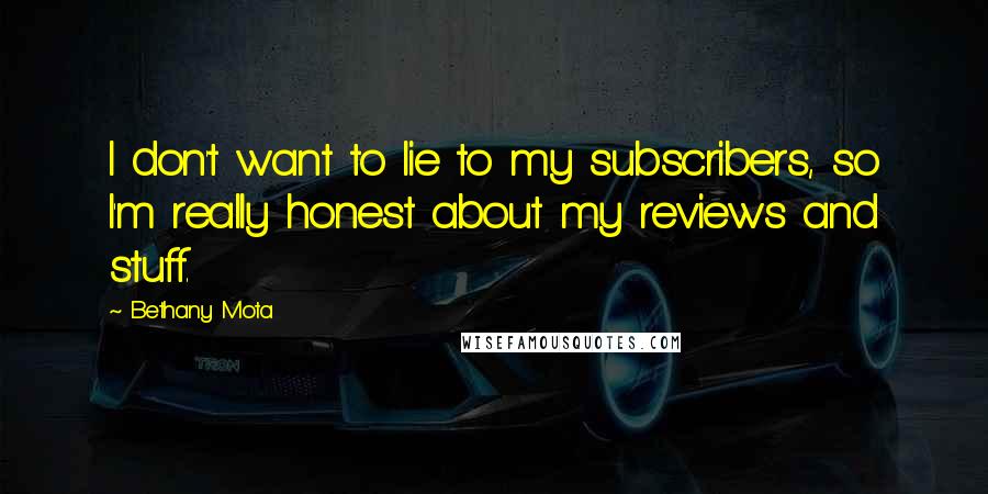 Bethany Mota Quotes: I don't want to lie to my subscribers, so I'm really honest about my reviews and stuff.