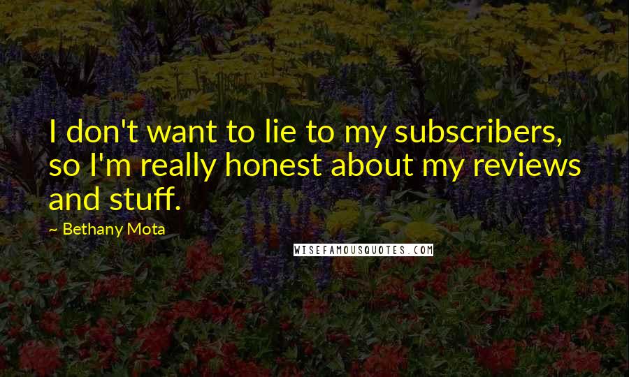 Bethany Mota Quotes: I don't want to lie to my subscribers, so I'm really honest about my reviews and stuff.