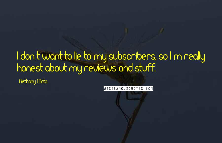 Bethany Mota Quotes: I don't want to lie to my subscribers, so I'm really honest about my reviews and stuff.