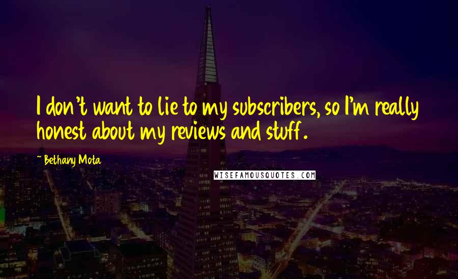 Bethany Mota Quotes: I don't want to lie to my subscribers, so I'm really honest about my reviews and stuff.