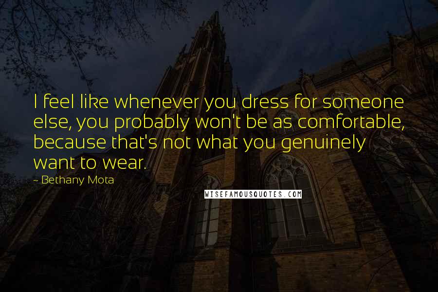 Bethany Mota Quotes: I feel like whenever you dress for someone else, you probably won't be as comfortable, because that's not what you genuinely want to wear.