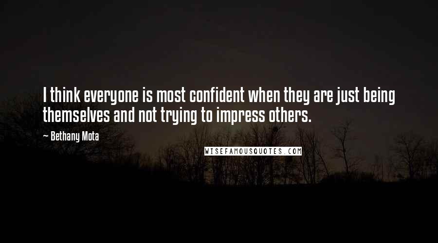 Bethany Mota Quotes: I think everyone is most confident when they are just being themselves and not trying to impress others.