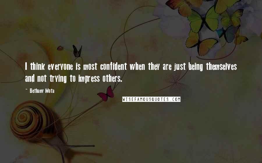 Bethany Mota Quotes: I think everyone is most confident when they are just being themselves and not trying to impress others.