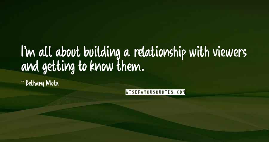 Bethany Mota Quotes: I'm all about building a relationship with viewers and getting to know them.