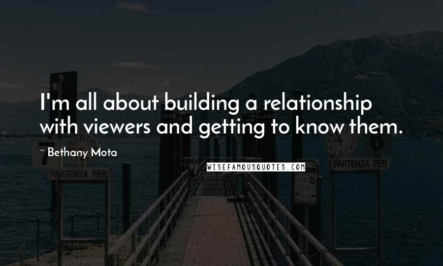 Bethany Mota Quotes: I'm all about building a relationship with viewers and getting to know them.