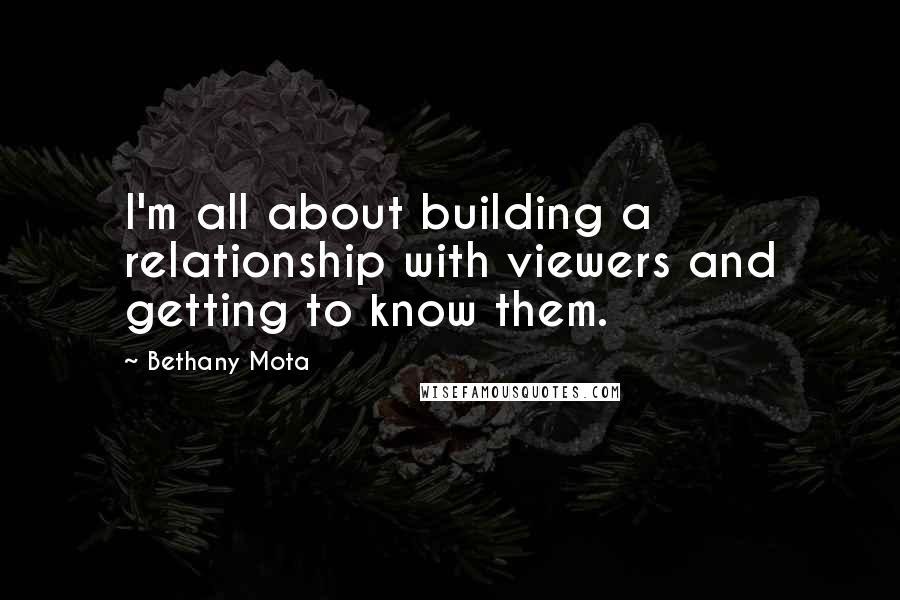 Bethany Mota Quotes: I'm all about building a relationship with viewers and getting to know them.