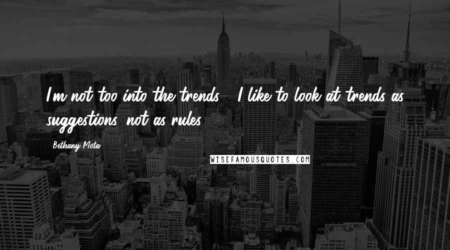 Bethany Mota Quotes: I'm not too into the trends - I like to look at trends as suggestions, not as rules.