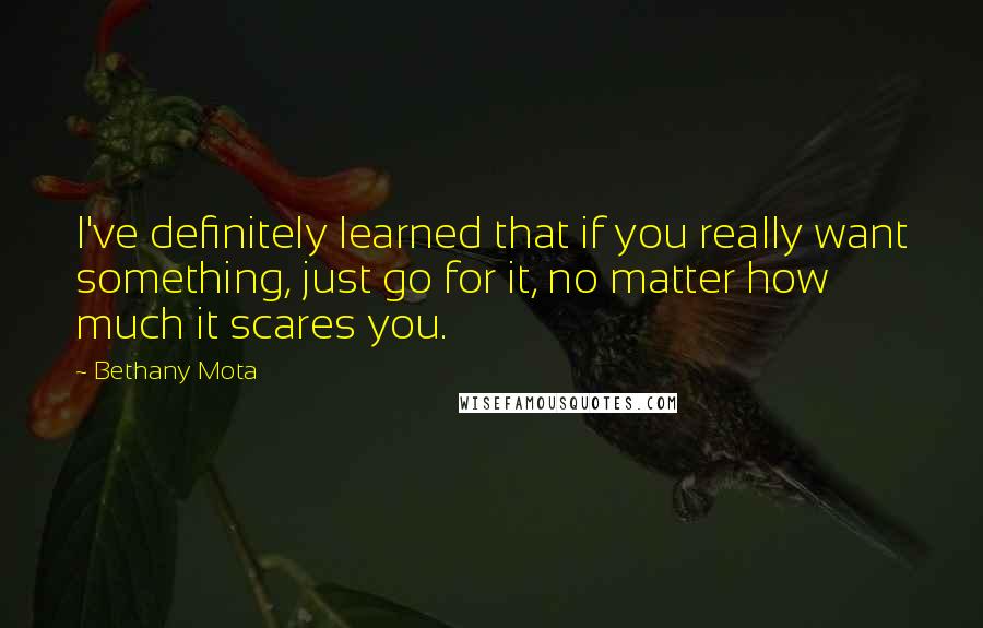 Bethany Mota Quotes: I've definitely learned that if you really want something, just go for it, no matter how much it scares you.