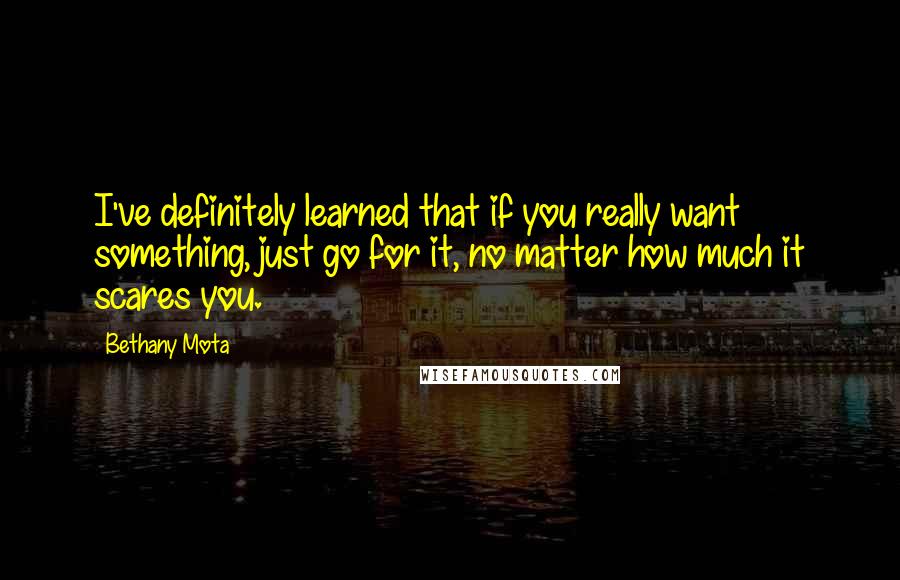 Bethany Mota Quotes: I've definitely learned that if you really want something, just go for it, no matter how much it scares you.