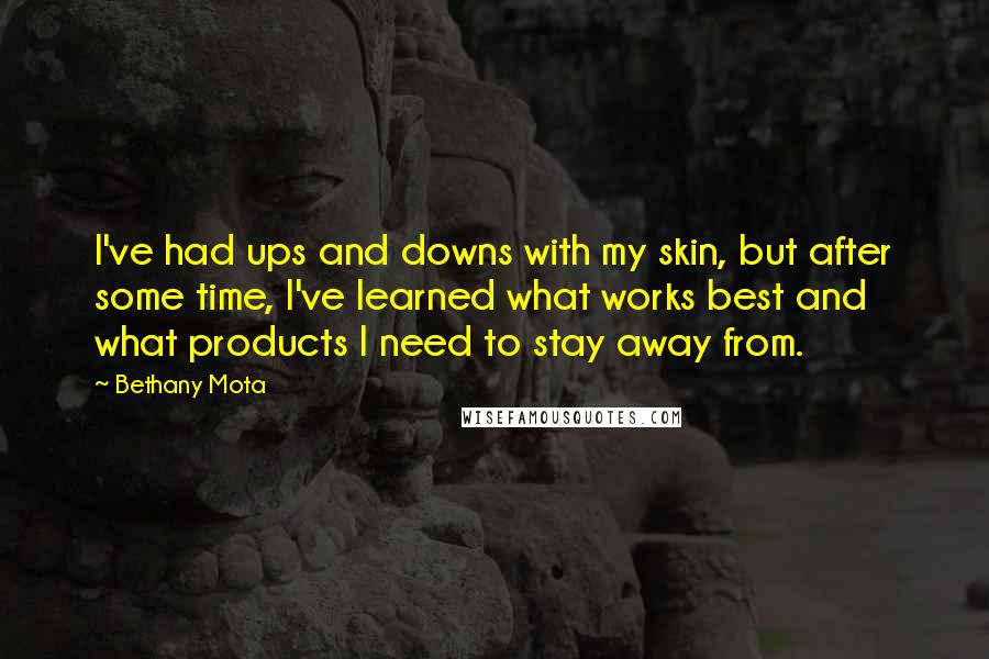 Bethany Mota Quotes: I've had ups and downs with my skin, but after some time, I've learned what works best and what products I need to stay away from.