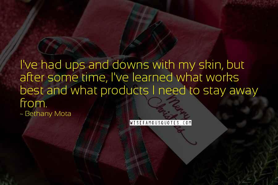 Bethany Mota Quotes: I've had ups and downs with my skin, but after some time, I've learned what works best and what products I need to stay away from.