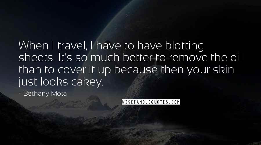 Bethany Mota Quotes: When I travel, I have to have blotting sheets. It's so much better to remove the oil than to cover it up because then your skin just looks cakey.