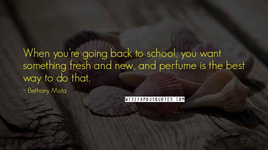 Bethany Mota Quotes: When you're going back to school, you want something fresh and new, and perfume is the best way to do that.