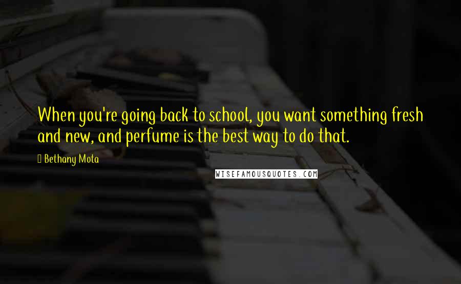 Bethany Mota Quotes: When you're going back to school, you want something fresh and new, and perfume is the best way to do that.
