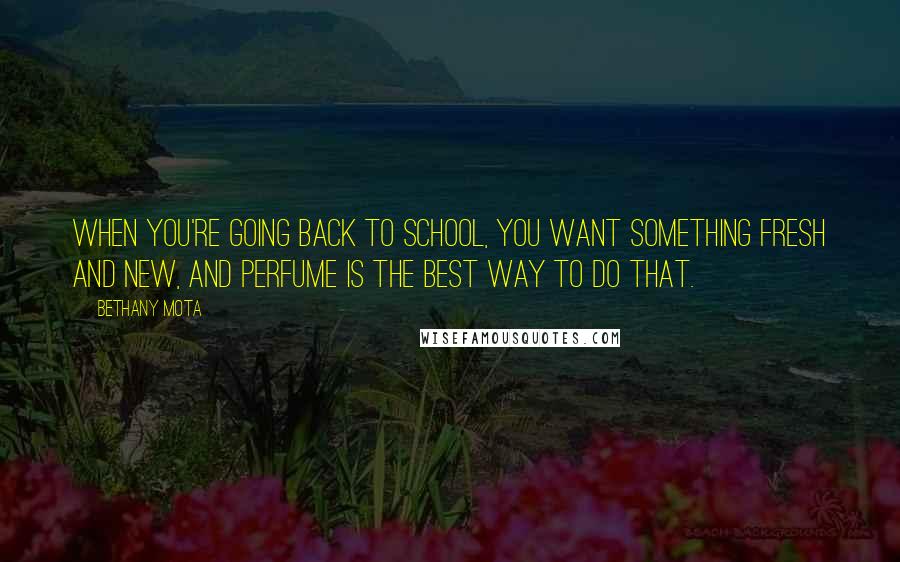 Bethany Mota Quotes: When you're going back to school, you want something fresh and new, and perfume is the best way to do that.