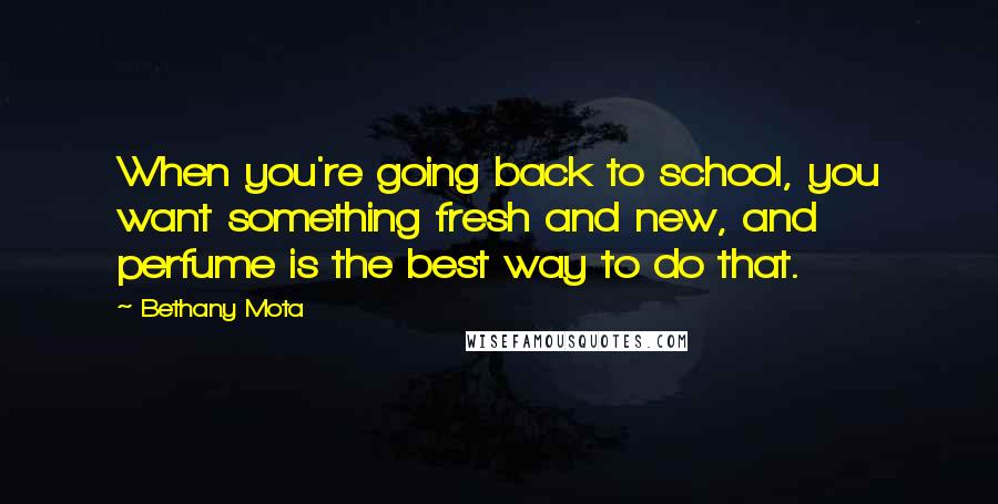 Bethany Mota Quotes: When you're going back to school, you want something fresh and new, and perfume is the best way to do that.