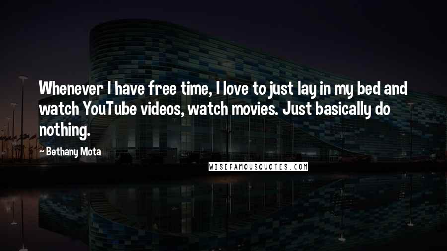 Bethany Mota Quotes: Whenever I have free time, I love to just lay in my bed and watch YouTube videos, watch movies. Just basically do nothing.