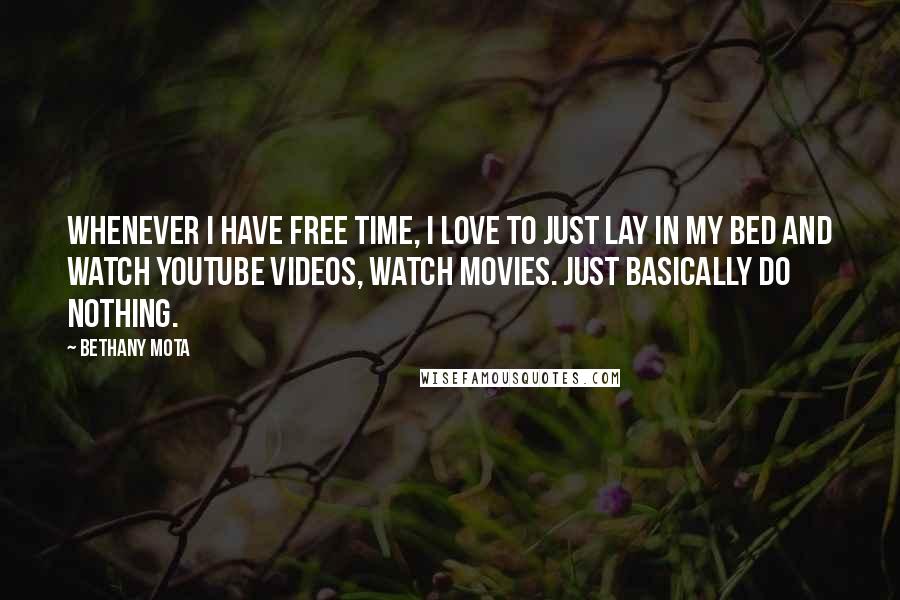 Bethany Mota Quotes: Whenever I have free time, I love to just lay in my bed and watch YouTube videos, watch movies. Just basically do nothing.