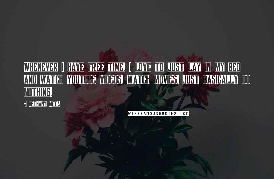 Bethany Mota Quotes: Whenever I have free time, I love to just lay in my bed and watch YouTube videos, watch movies. Just basically do nothing.
