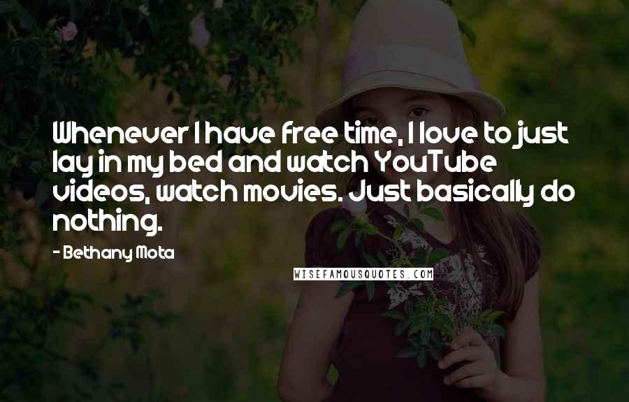 Bethany Mota Quotes: Whenever I have free time, I love to just lay in my bed and watch YouTube videos, watch movies. Just basically do nothing.