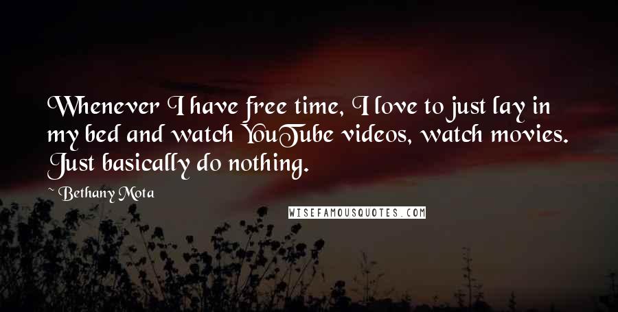 Bethany Mota Quotes: Whenever I have free time, I love to just lay in my bed and watch YouTube videos, watch movies. Just basically do nothing.