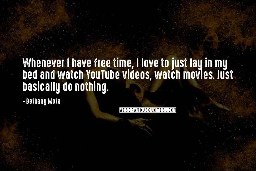 Bethany Mota Quotes: Whenever I have free time, I love to just lay in my bed and watch YouTube videos, watch movies. Just basically do nothing.