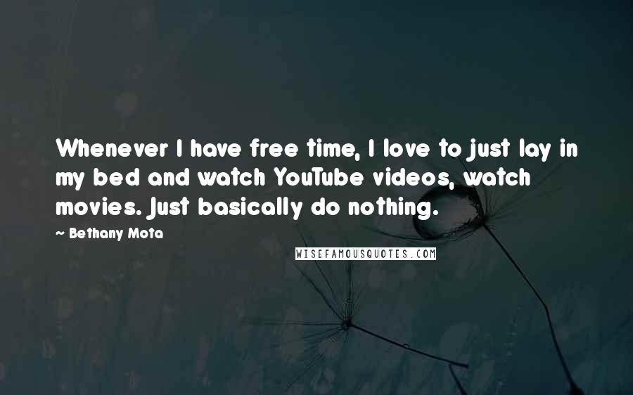 Bethany Mota Quotes: Whenever I have free time, I love to just lay in my bed and watch YouTube videos, watch movies. Just basically do nothing.