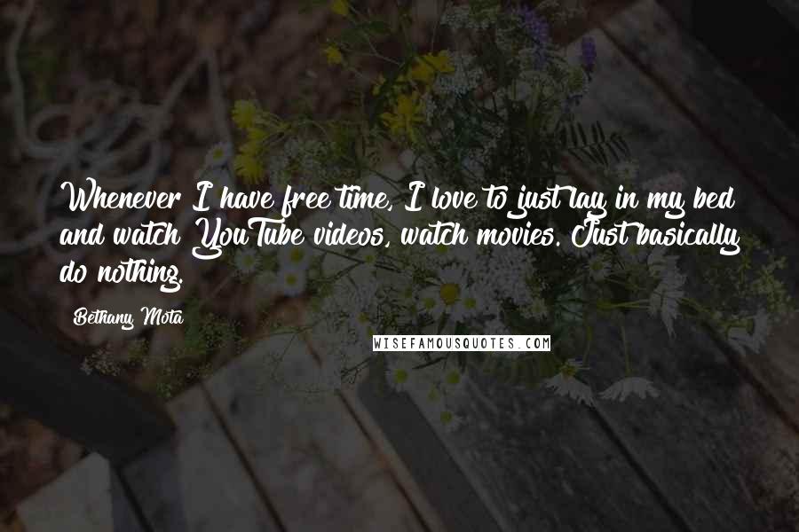 Bethany Mota Quotes: Whenever I have free time, I love to just lay in my bed and watch YouTube videos, watch movies. Just basically do nothing.