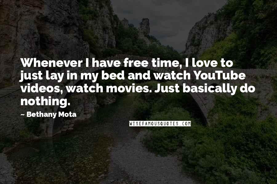Bethany Mota Quotes: Whenever I have free time, I love to just lay in my bed and watch YouTube videos, watch movies. Just basically do nothing.