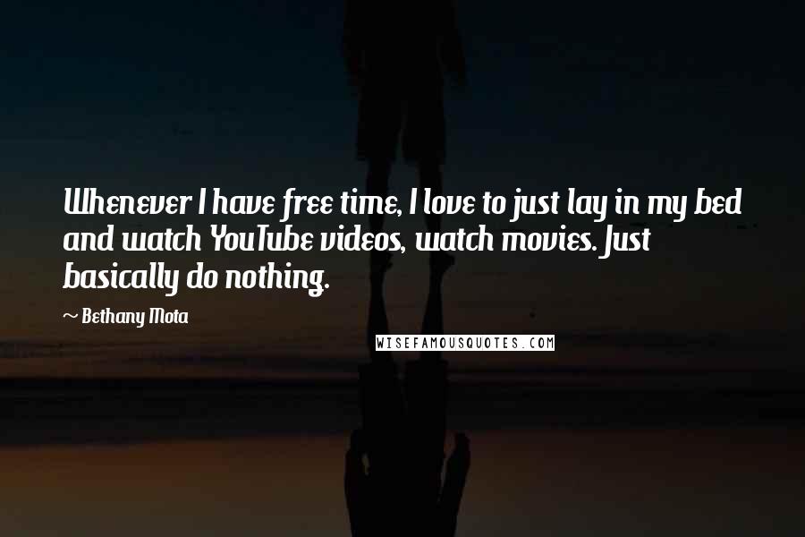 Bethany Mota Quotes: Whenever I have free time, I love to just lay in my bed and watch YouTube videos, watch movies. Just basically do nothing.