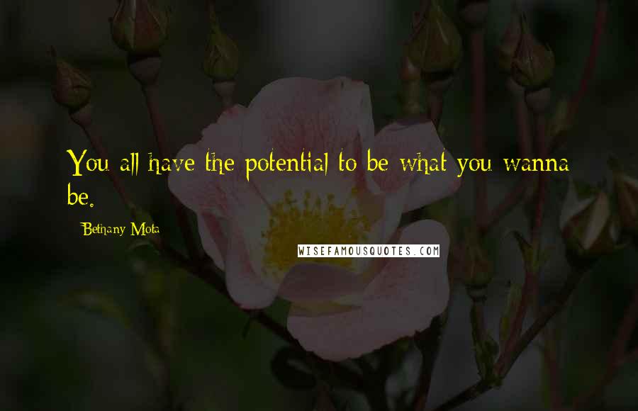 Bethany Mota Quotes: You all have the potential to be what you wanna be.