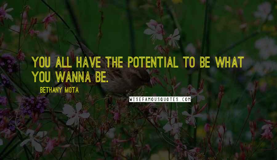 Bethany Mota Quotes: You all have the potential to be what you wanna be.