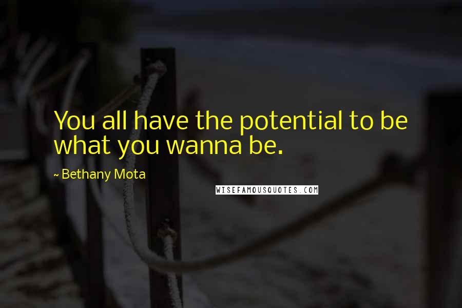 Bethany Mota Quotes: You all have the potential to be what you wanna be.