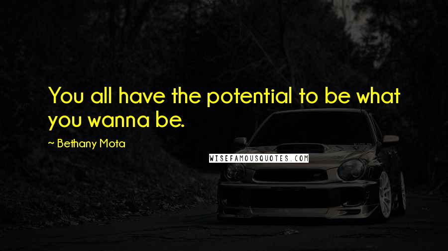 Bethany Mota Quotes: You all have the potential to be what you wanna be.