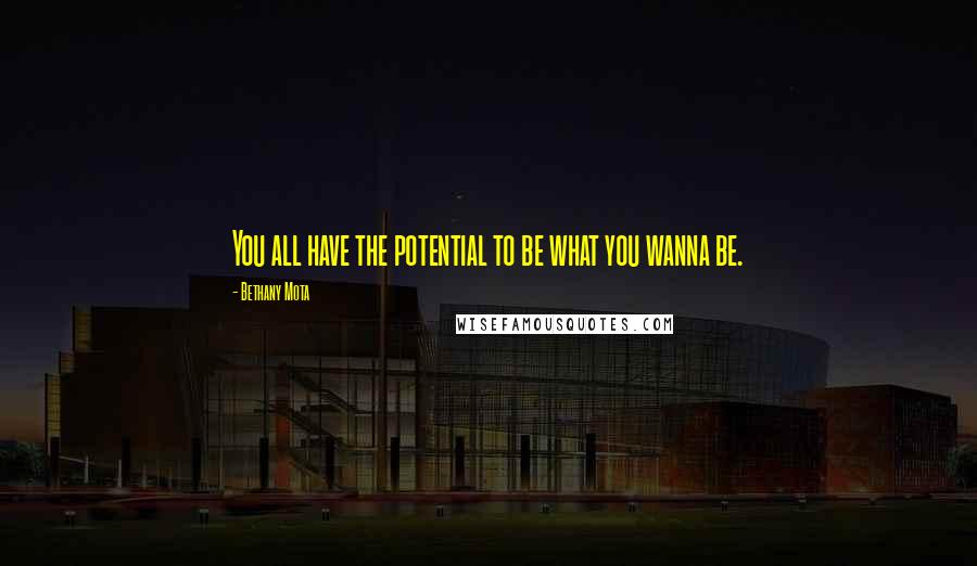 Bethany Mota Quotes: You all have the potential to be what you wanna be.