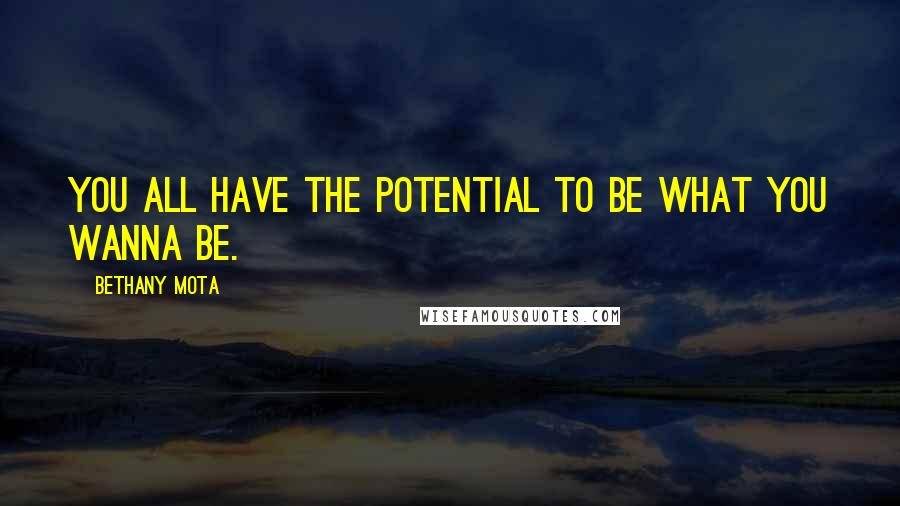 Bethany Mota Quotes: You all have the potential to be what you wanna be.