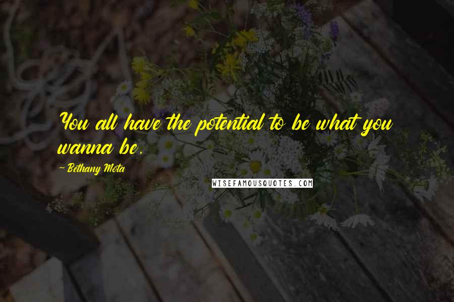 Bethany Mota Quotes: You all have the potential to be what you wanna be.